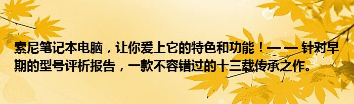 索尼笔记本电脑，让你爱上它的特色和功能！— — 针对早期的型号评析报告，一款不容错过的十三载传承之作。