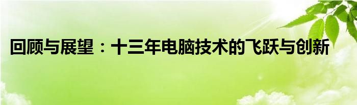 回顾与展望：十三年电脑技术的飞跃与创新