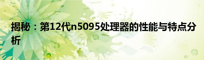 揭秘：第12代n5095处理器的性能与特点分析