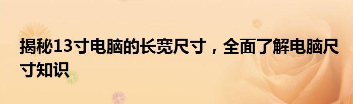 揭秘13寸电脑的长宽尺寸，全面了解电脑尺寸知识