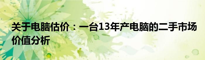 关于电脑估价：一台13年产电脑的二手市场价值分析