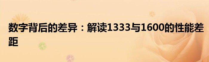 数字背后的差异：解读1333与1600的性能差距