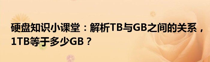 硬盘知识小课堂：解析TB与GB之间的关系，1TB等于多少GB？