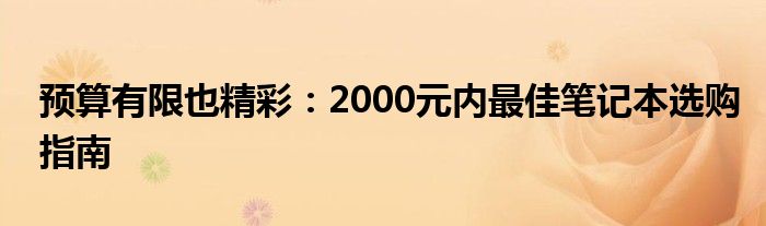 预算有限也精彩：2000元内最佳笔记本选购指南