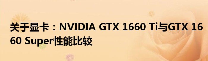 关于显卡：NVIDIA GTX 1660 Ti与GTX 1660 Super性能比较