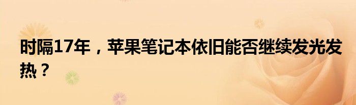 时隔17年，苹果笔记本依旧能否继续发光发热？