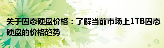 关于固态硬盘价格：了解当前市场上1TB固态硬盘的价格趋势