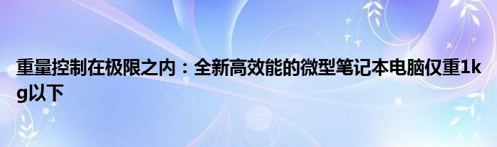 重量控制在极限之内：全新高效能的微型笔记本电脑仅重1kg以下