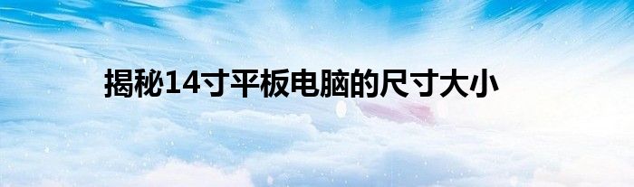 揭秘14寸平板电脑的尺寸大小