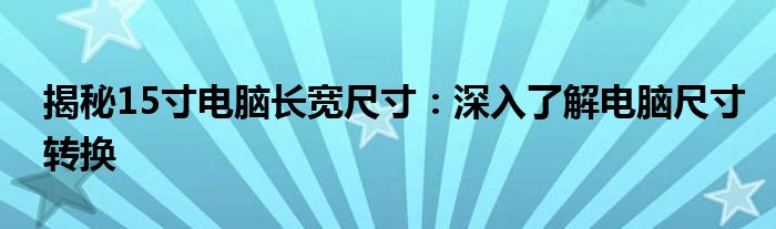 揭秘15寸电脑长宽尺寸：深入了解电脑尺寸转换