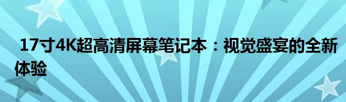  17寸4K超高清屏幕笔记本：视觉盛宴的全新体验