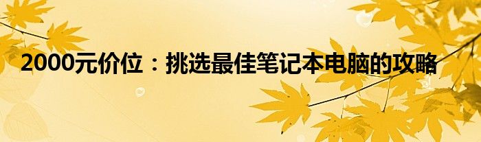 2000元价位：挑选最佳笔记本电脑的攻略