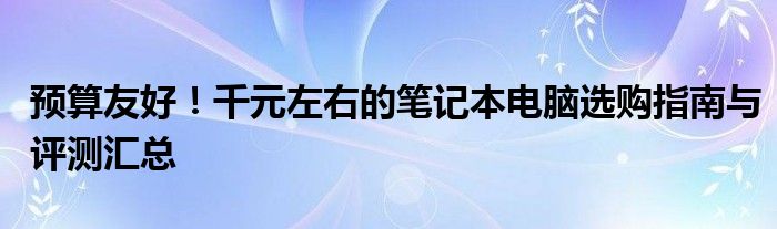 预算友好！千元左右的笔记本电脑选购指南与评测汇总