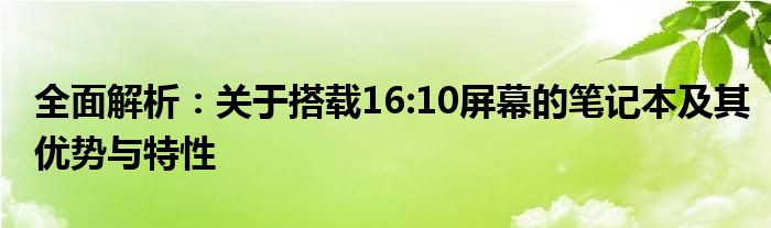 全面解析：关于搭载16:10屏幕的笔记本及其优势与特性