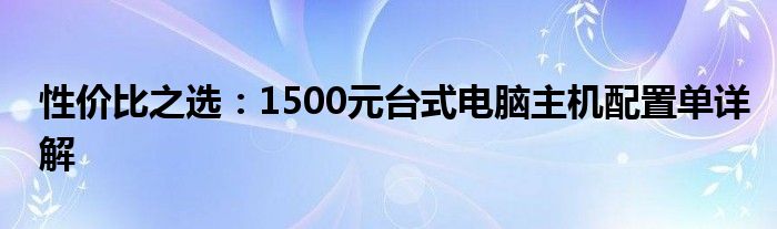 性价比之选：1500元台式电脑主机配置单详解