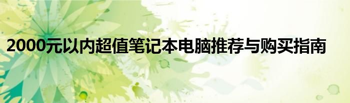 2000元以内超值笔记本电脑推荐与购买指南