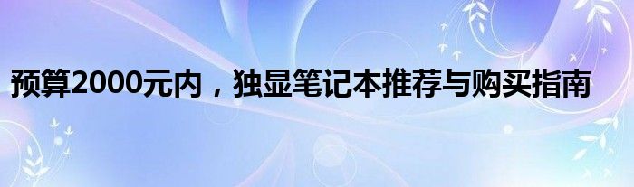 预算2000元内，独显笔记本推荐与购买指南