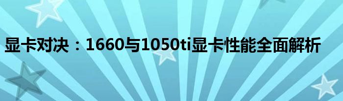 显卡对决：1660与1050ti显卡性能全面解析