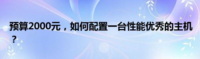 预算2000元，如何配置一台性能优秀的主机？