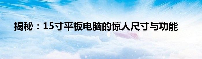 揭秘：15寸平板电脑的惊人尺寸与功能