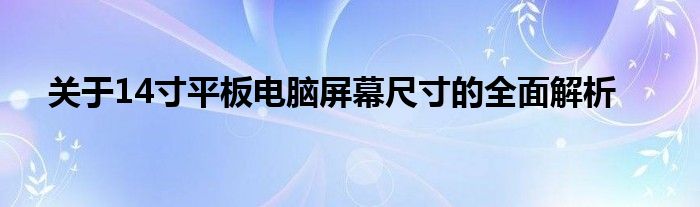 关于14寸平板电脑屏幕尺寸的全面解析