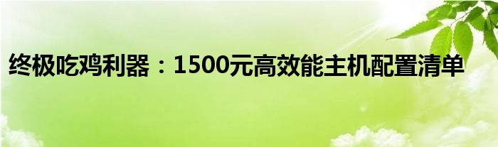 终极吃鸡利器：1500元高效能主机配置清单