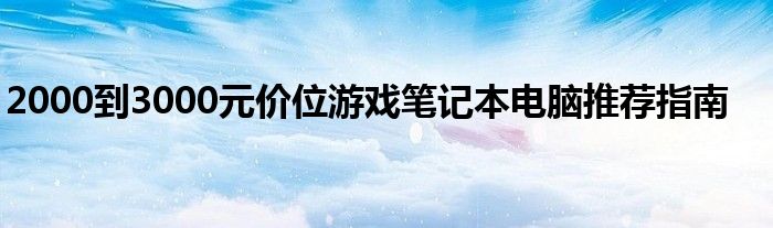 2000到3000元价位游戏笔记本电脑推荐指南