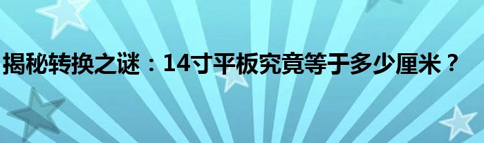 揭秘转换之谜：14寸平板究竟等于多少厘米？