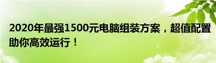 2020年最强1500元电脑组装方案，超值配置助你高效运行！