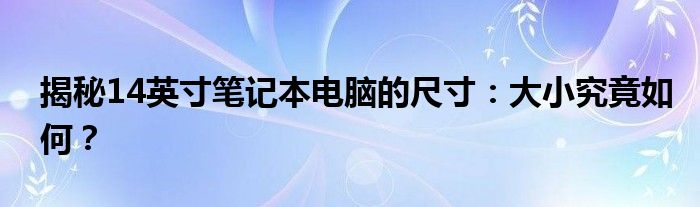 揭秘14英寸笔记本电脑的尺寸：大小究竟如何？