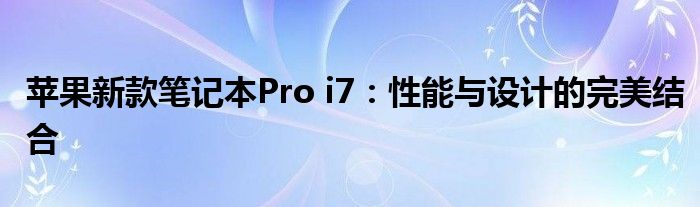 苹果新款笔记本Pro i7：性能与设计的完美结合