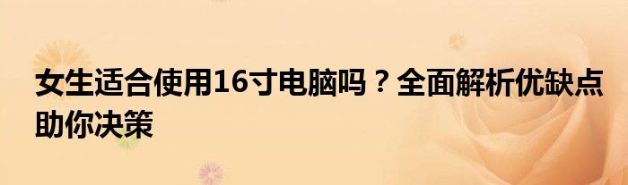 女生适合使用16寸电脑吗？全面解析优缺点助你决策