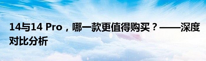 14与14 Pro，哪一款更值得购买？——深度对比分析