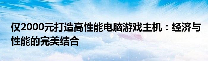 仅2000元打造高性能电脑游戏主机：经济与性能的完美结合