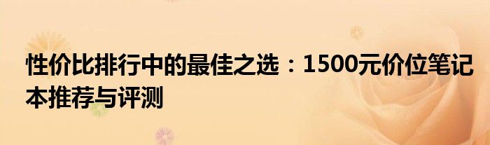 性价比排行中的最佳之选：1500元价位笔记本推荐与评测