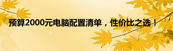 预算2000元电脑配置清单，性价比之选！