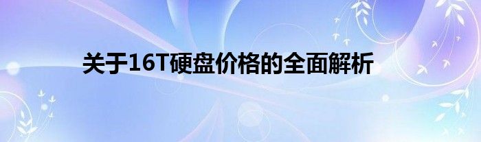 关于16T硬盘价格的全面解析