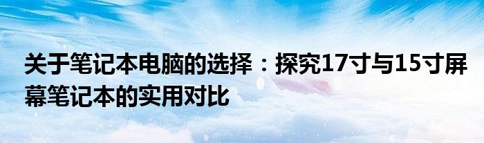 关于笔记本电脑的选择：探究17寸与15寸屏幕笔记本的实用对比