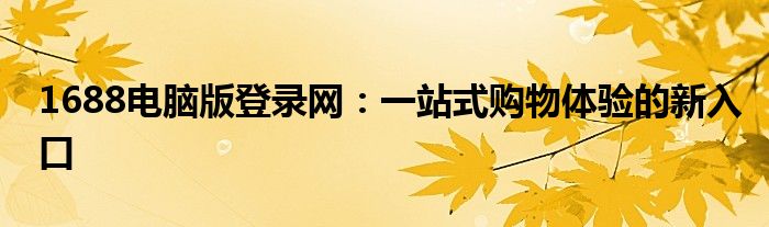 1688电脑版登录网：一站式购物体验的新入口