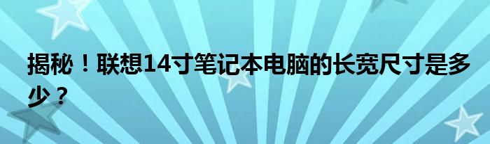 揭秘！联想14寸笔记本电脑的长宽尺寸是多少？