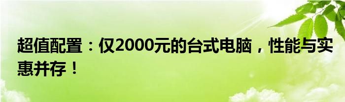 超值配置：仅2000元的台式电脑，性能与实惠并存！