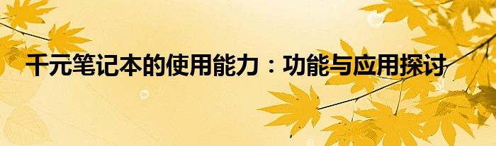 千元笔记本的使用能力：功能与应用探讨