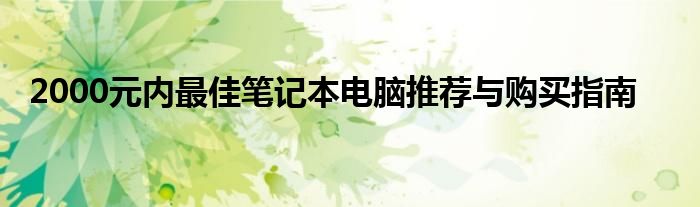 2000元内最佳笔记本电脑推荐与购买指南