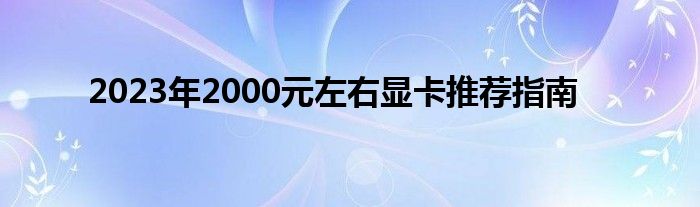 2023年2000元左右显卡推荐指南