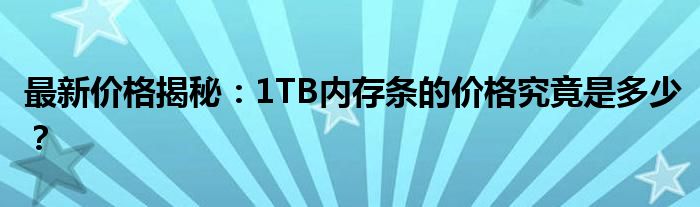 最新价格揭秘：1TB内存条的价格究竟是多少？