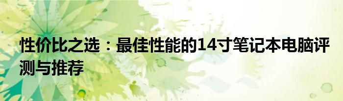 性价比之选：最佳性能的14寸笔记本电脑评测与推荐