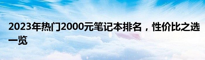 2023年热门2000元笔记本排名，性价比之选一览