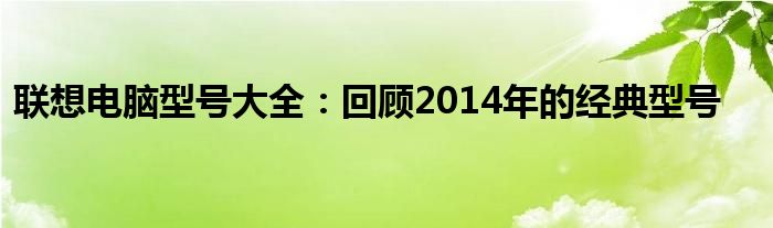 联想电脑型号大全：回顾2014年的经典型号