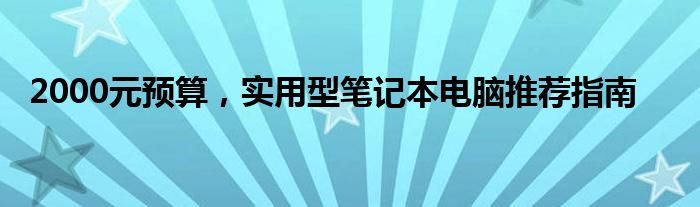 2000元预算，实用型笔记本电脑推荐指南