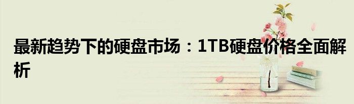 最新趋势下的硬盘市场：1TB硬盘价格全面解析